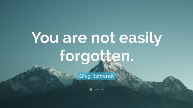 Greg Behrendt Quote: “You are not easily forgotten.”