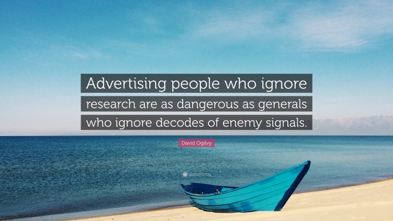 David Ogilvy Quote: “Advertising people who ignore research are as dangerous as generals who ignore decodes of enemy signals.”