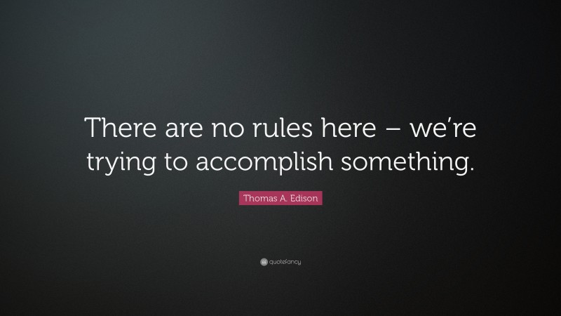 Thomas A. Edison Quote: “There are no rules here – we’re trying to accomplish something.”