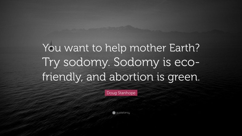 Doug Stanhope Quote: “You want to help mother Earth? Try sodomy. Sodomy is eco-friendly, and abortion is green.”
