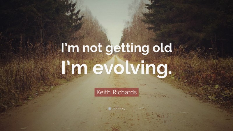 Keith Richards Quote: “I’m not getting old I’m evolving.”