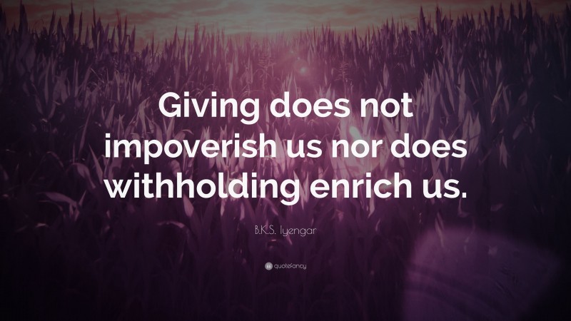 B.K.S. Iyengar Quote: “Giving does not impoverish us nor does withholding enrich us.”