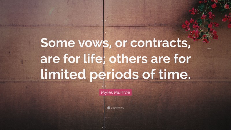 Myles Munroe Quote: “Some vows, or contracts, are for life; others are for limited periods of time.”