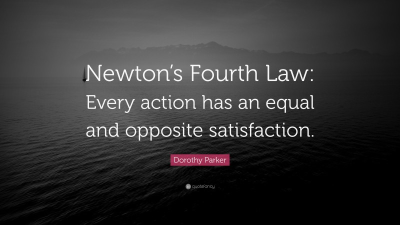 Dorothy Parker Quote: “Newton’s Fourth Law: Every action has an equal and opposite satisfaction.”
