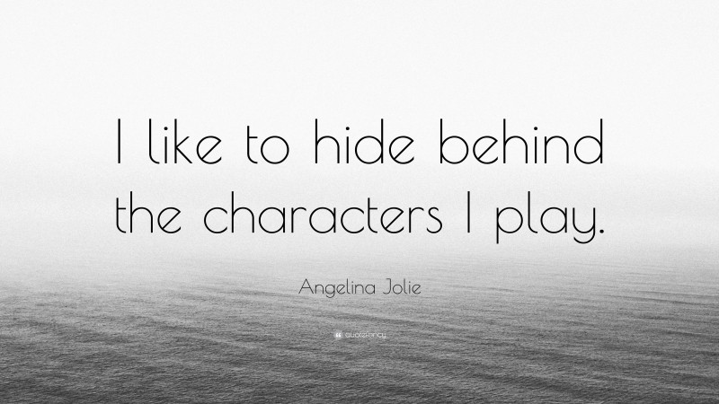 Angelina Jolie Quote: “I like to hide behind the characters I play.”