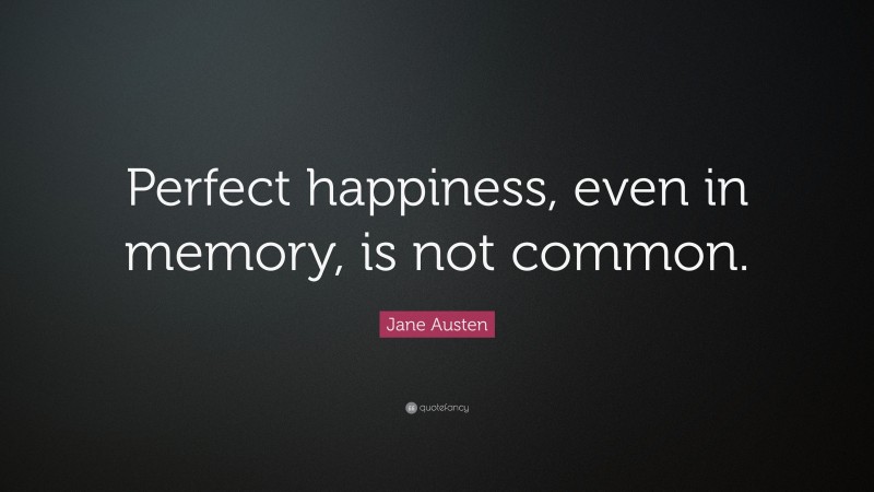 Jane Austen Quote: “Perfect happiness, even in memory, is not common.”