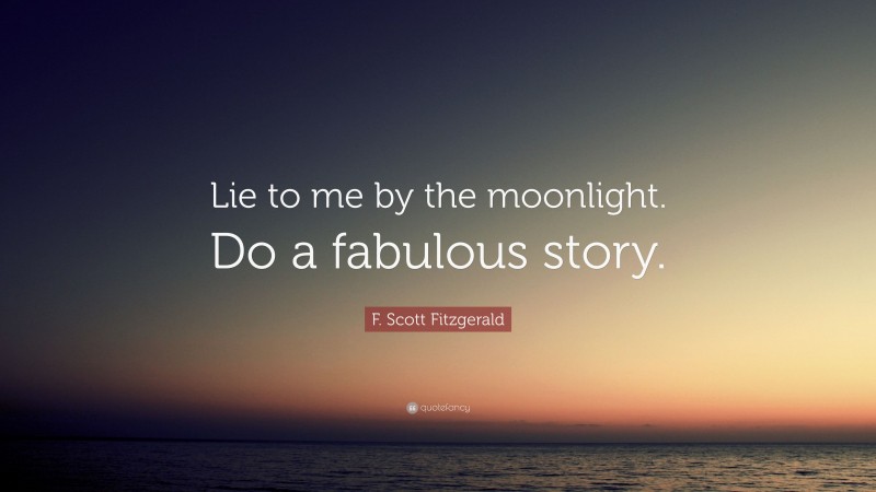 F. Scott Fitzgerald Quote: “Lie to me by the moonlight. Do a fabulous story.”