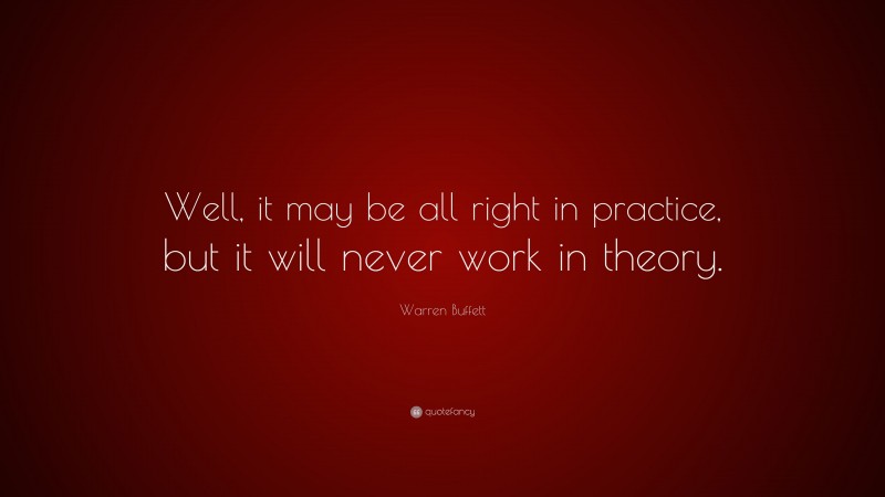 Warren Buffett Quote: “Well, it may be all right in practice, but it will never work in theory.”