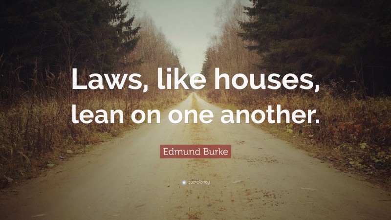 Edmund Burke Quote: “Laws, like houses, lean on one another.”