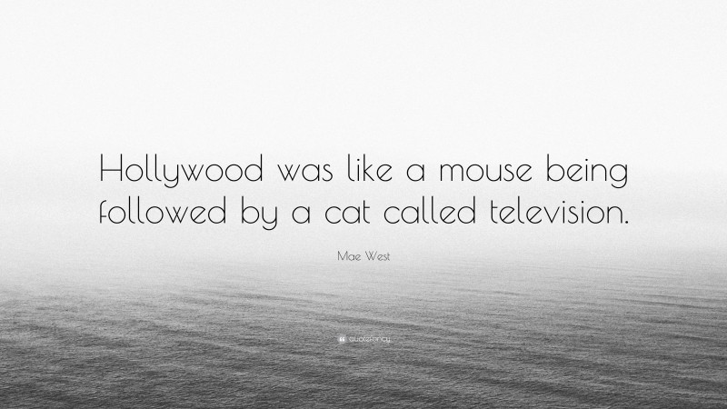Mae West Quote: “Hollywood was like a mouse being followed by a cat called television.”