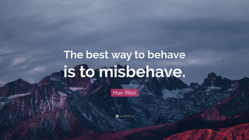 Mae West Quote: “The best way to behave is to misbehave.”