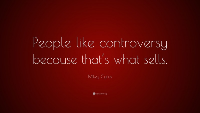 Miley Cyrus Quote: “People like controversy because that’s what sells.”
