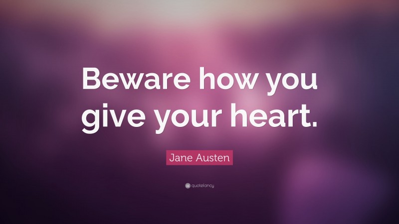 Jane Austen Quote: “Beware how you give your heart.”