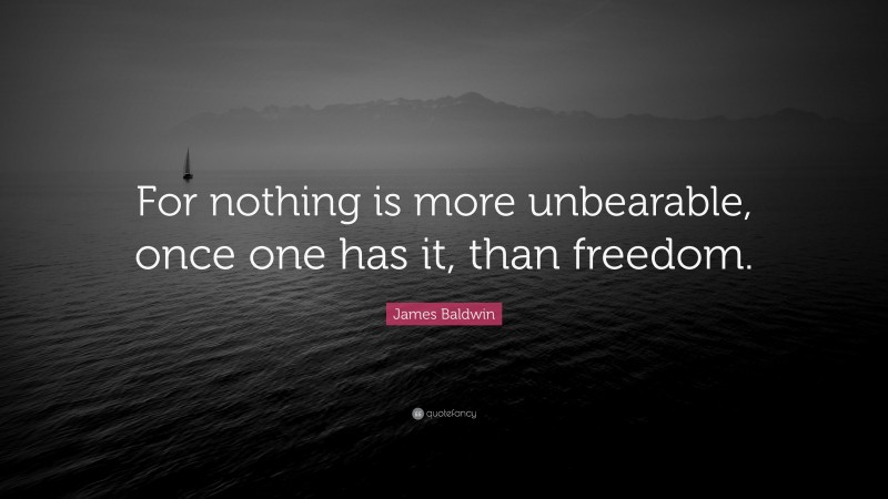 James Baldwin Quote: “For nothing is more unbearable, once one has it, than freedom.”