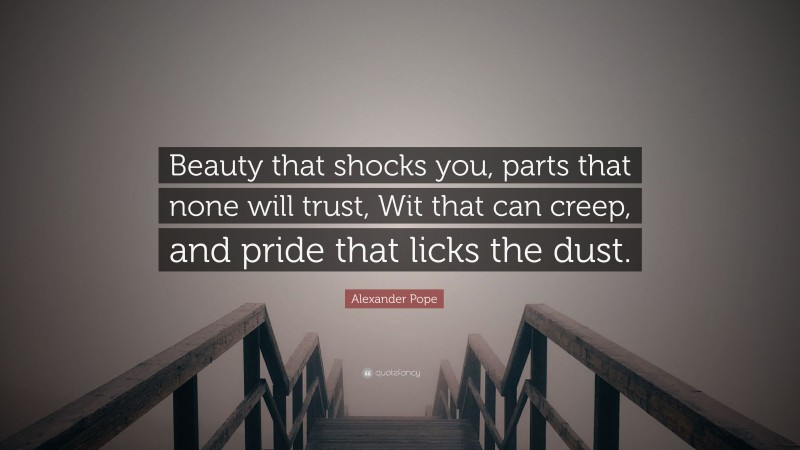 Alexander Pope Quote: “Beauty that shocks you, parts that none will trust, Wit that can creep, and pride that licks the dust.”