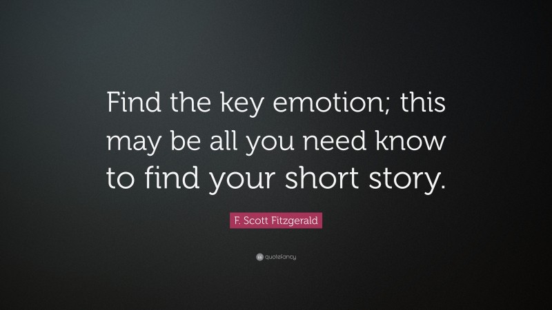 F. Scott Fitzgerald Quote: “Find the key emotion; this may be all you need know to find your short story.”