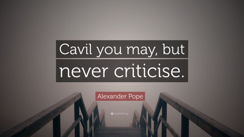 Alexander Pope Quote: “Cavil you may, but never criticise.”