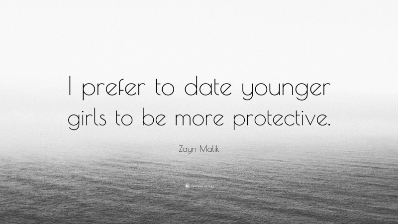 Zayn Malik Quote: “I prefer to date younger girls to be more protective.”