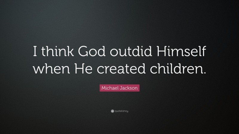 Michael Jackson Quote: “I think God outdid Himself when He created children.”