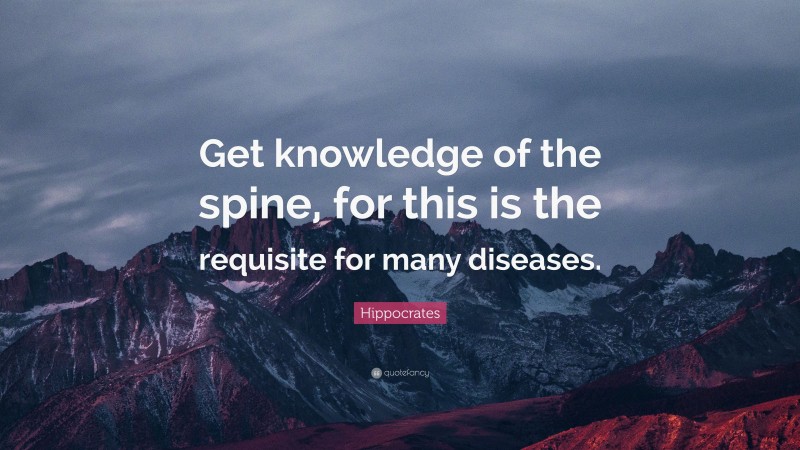 Hippocrates Quote: “Get knowledge of the spine, for this is the requisite for many diseases.”