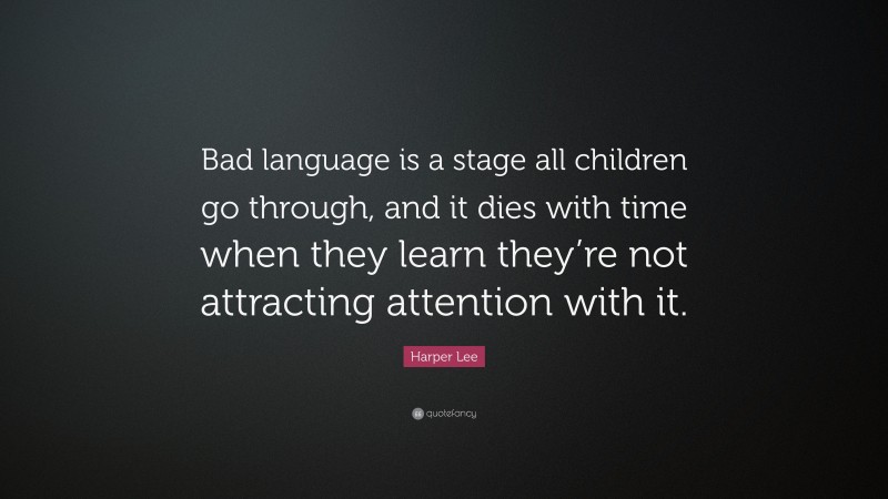 Harper Lee Quote: “Bad language is a stage all children go through, and it dies with time when they learn they’re not attracting attention with it.”