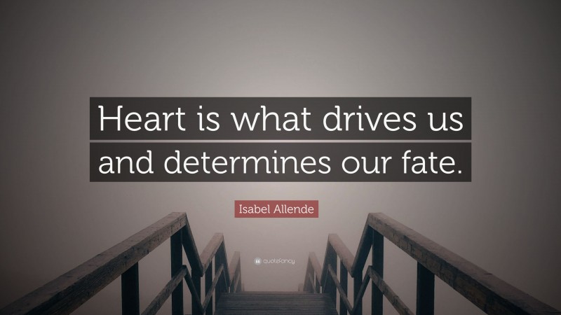Isabel Allende Quote: “Heart is what drives us and determines our fate.”