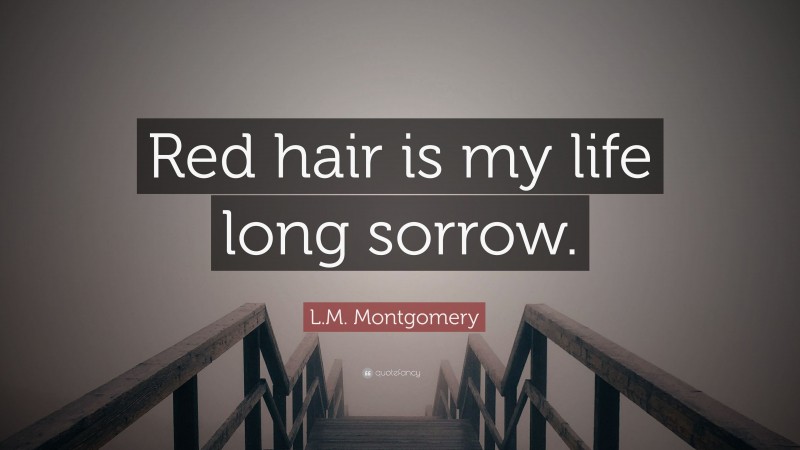 L.M. Montgomery Quote: “Red hair is my life long sorrow.”
