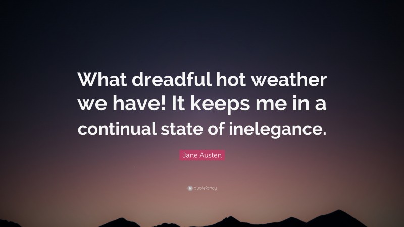 Jane Austen Quote: “What dreadful hot weather we have! It keeps me in a continual state of inelegance.”