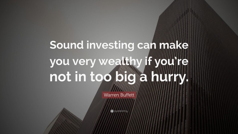 Warren Buffett Quote: “Sound investing can make you very wealthy if you’re not in too big a hurry.”