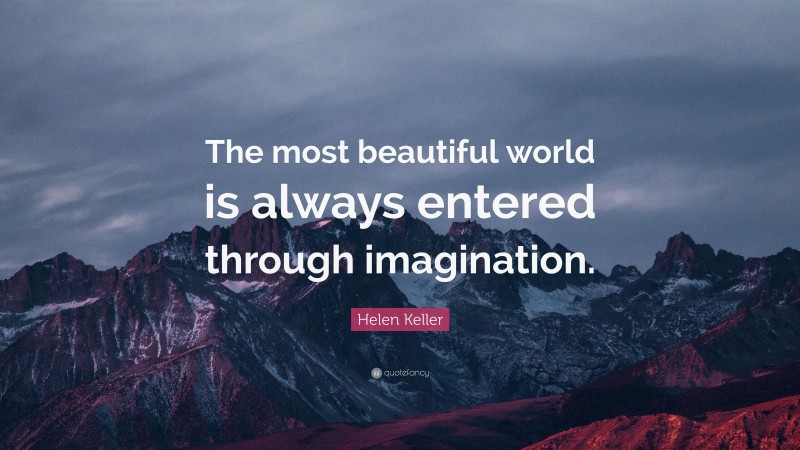 Helen Keller Quote: “The most beautiful world is always entered through imagination.”