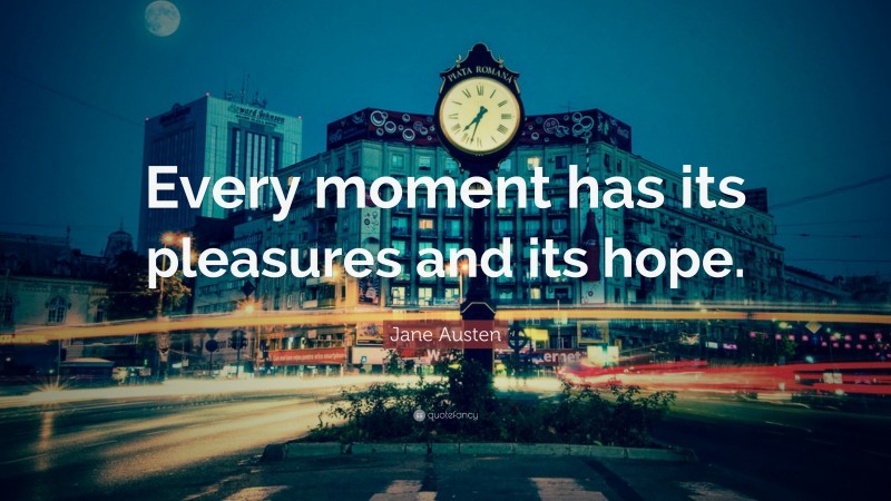 Jane Austen Quote: “Every moment has its pleasures and its hope.”