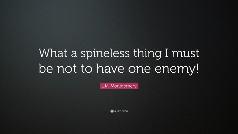 L.M. Montgomery Quote: “What a spineless thing I must be not to have one enemy!”