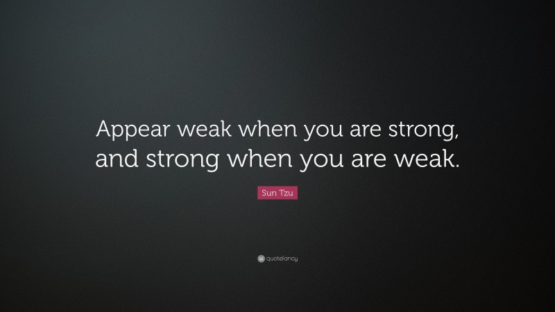 Sun Tzu Quote: “Appear weak when you are strong, and strong when you are weak.”