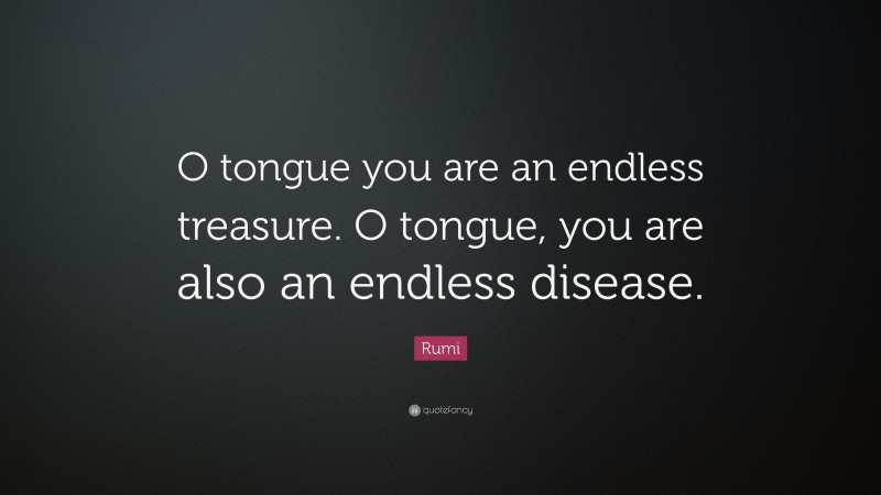 Rumi Quote: “O tongue you are an endless treasure. O tongue, you are also an endless disease.”