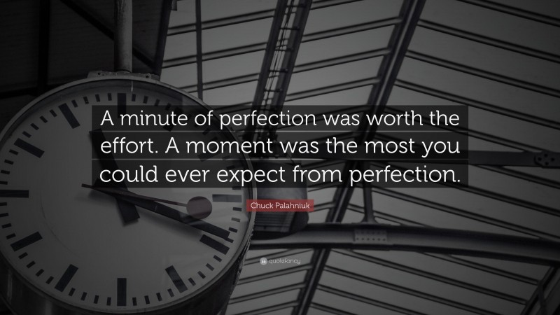 Chuck Palahniuk Quote: “A minute of perfection was worth the effort. A moment was the most you could ever expect from perfection.”
