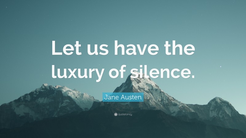 Jane Austen Quote: “Let us have the luxury of silence.”