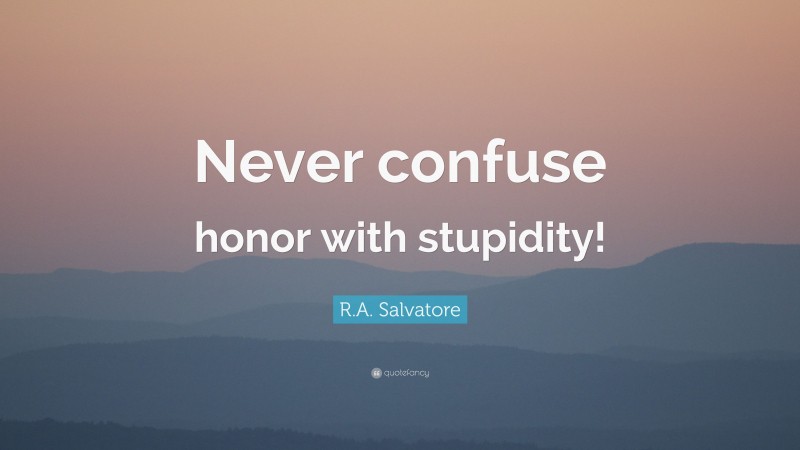 R.A. Salvatore Quote: “Never confuse honor with stupidity!”