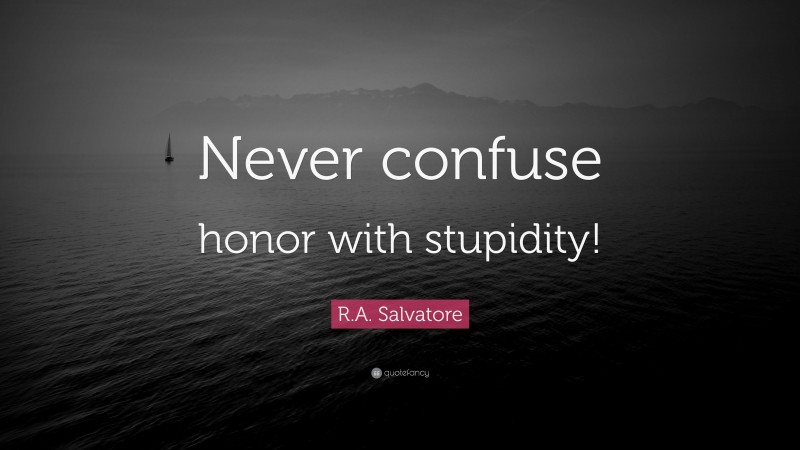 R.A. Salvatore Quote: “Never confuse honor with stupidity!”