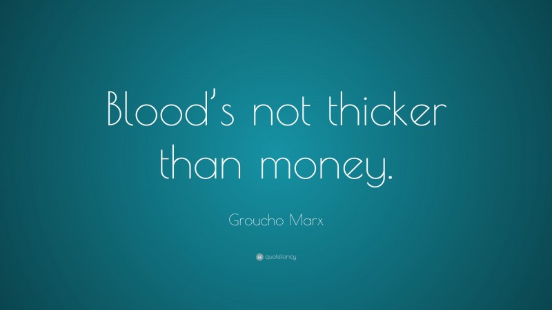 Groucho Marx Quote: “Blood’s not thicker than money.”