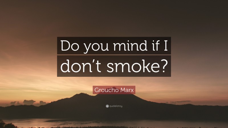 Groucho Marx Quote: “Do you mind if I don’t smoke?”