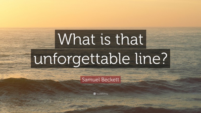 Samuel Beckett Quote: “What is that unforgettable line?”