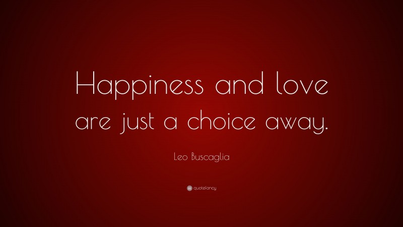 Leo Buscaglia Quote: “Happiness and love are just a choice away.”