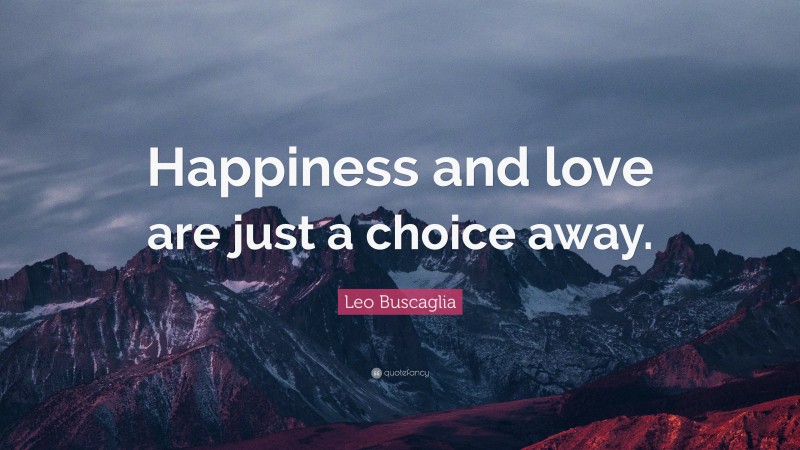 Leo Buscaglia Quote: “Happiness and love are just a choice away.”