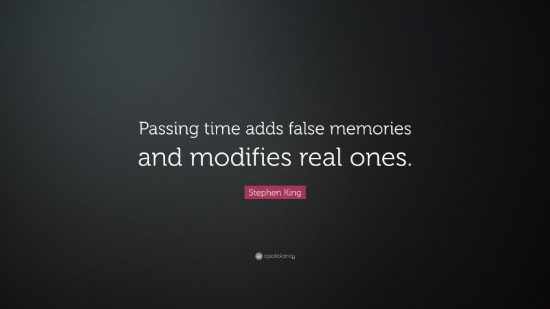 Stephen King Quote: “Passing time adds false memories and modifies real ones.”