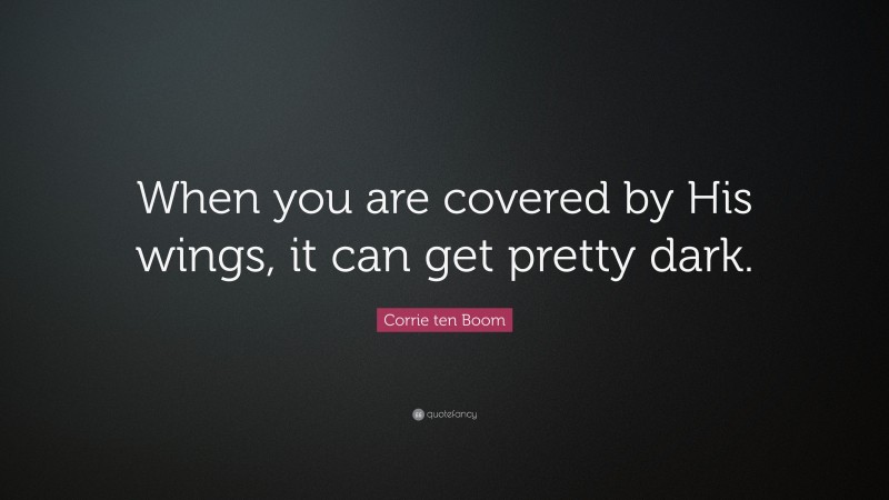 Corrie ten Boom Quote: “When you are covered by His wings, it can get pretty dark.”