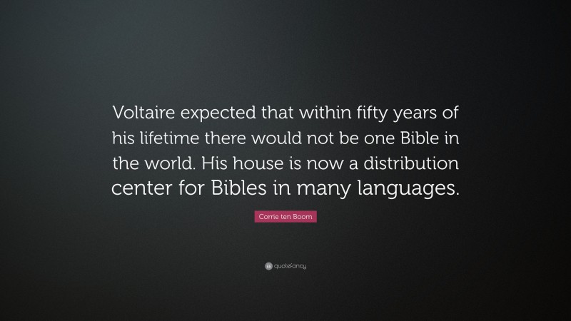 Corrie ten Boom Quote: “Voltaire expected that within fifty years of his lifetime there would not be one Bible in the world. His house is now a distribution center for Bibles in many languages.”