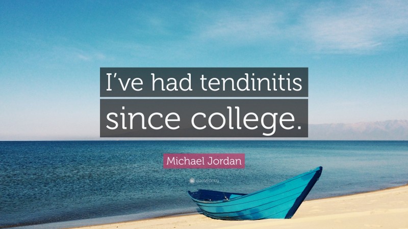 Michael Jordan Quote: “I’ve had tendinitis since college.”
