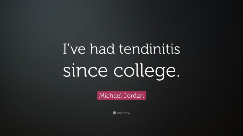 Michael Jordan Quote: “I’ve had tendinitis since college.”