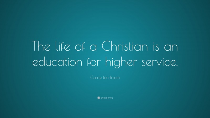 Corrie ten Boom Quote: “The life of a Christian is an education for higher service.”