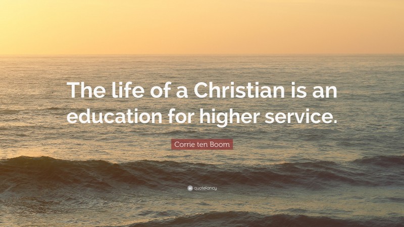 Corrie ten Boom Quote: “The life of a Christian is an education for higher service.”